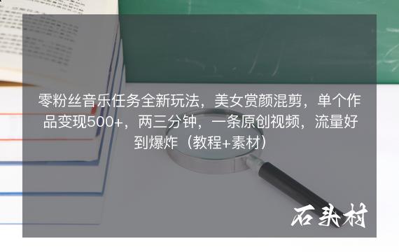 零粉丝音乐任务全新玩法，美女赏颜混剪，单个作品变现500+，两三分钟，一条原创视频，流量好到爆炸（教程+素材）