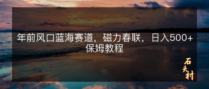 年前风口蓝海赛道，磁力春联，日入500+保姆教程