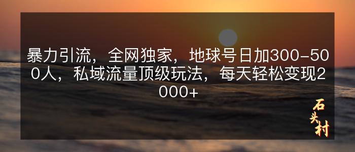 暴力引流，全网独家，地球号日加300-500人，私域流量顶级玩法，每天轻松变现2000+