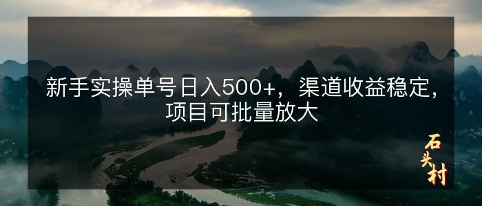 新手实操单号日入500+，渠道收益稳定，项目可批量放大