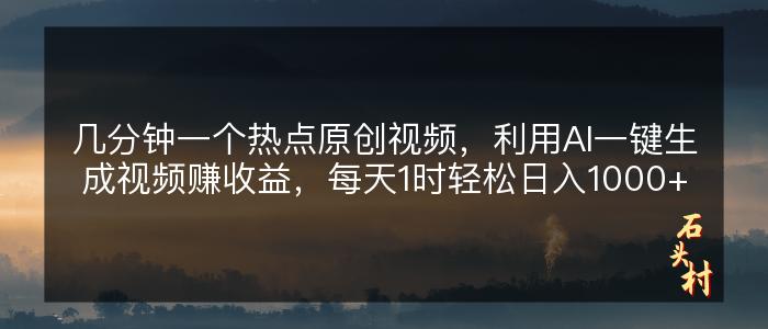 几分钟一个热点原创视频，利用AI一键生成视频赚收益，每天1时轻松日入1000+