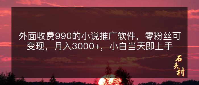 外面收费990的小说推广软件，零粉丝可变现，月入3000+，小白当天即上手