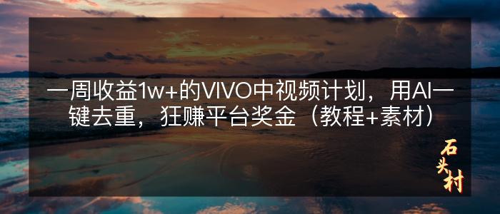 一周收益1w+的VIVO中视频计划，用AI一键去重，狂赚平台奖金（教程+素材）