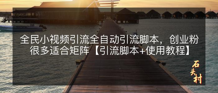 全民小视频引流全自动引流脚本，创业粉很多适合矩阵【引流脚本+使用教程】