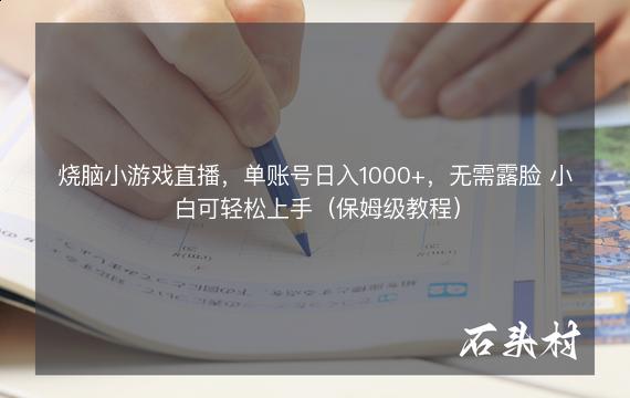 烧脑小游戏直播，单账号日入1000+，无需露脸 小白可轻松上手（保姆级教程）