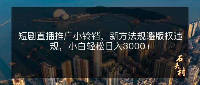 短剧直播推广小铃铛，新方法规避版权违规，小白轻松日入3000+