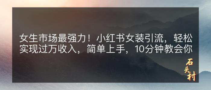 女生市场最强力！小红书女装引流，轻松实现过万收入，简单上手，10分钟教会你