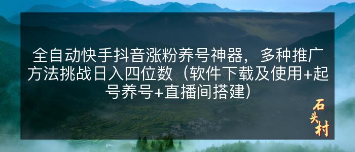 全自动快手抖音涨粉养号神器，多种推广方法挑战日入四位数（软件下载及使用+起号养号+直播间搭建）