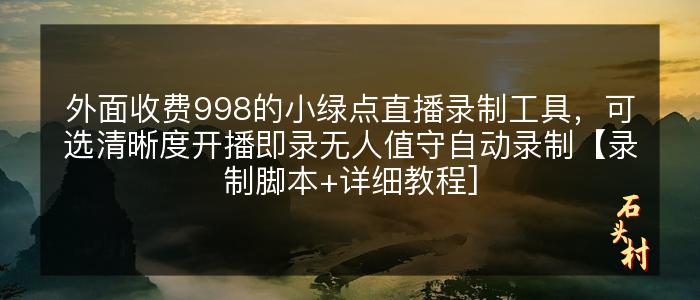 外面收费998的小绿点直播录制工具，可选清晰度开播即录无人值守自动录制【录制脚本+详细教程]