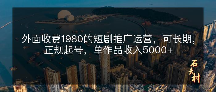 外面收费1980的短剧推广运营，可长期，正规起号，单作品收入5000+