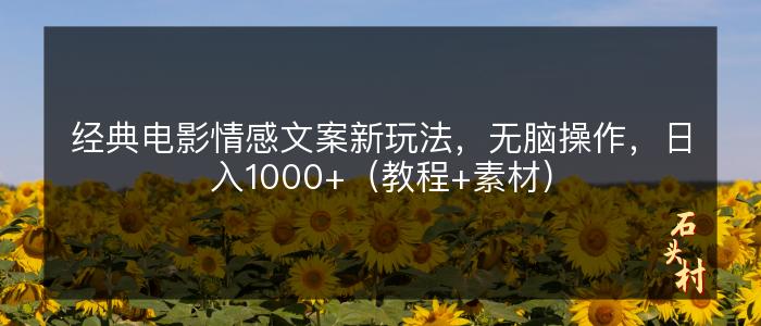 经典电影情感文案新玩法，无脑操作，日入1000+（教程+素材）