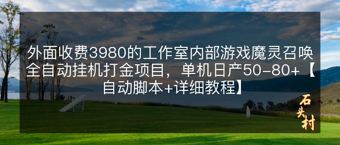 外面收费3980的工作室内部游戏魔灵召唤全自动挂机打金项目，单机日产50-80+【自动脚本+详细教程】