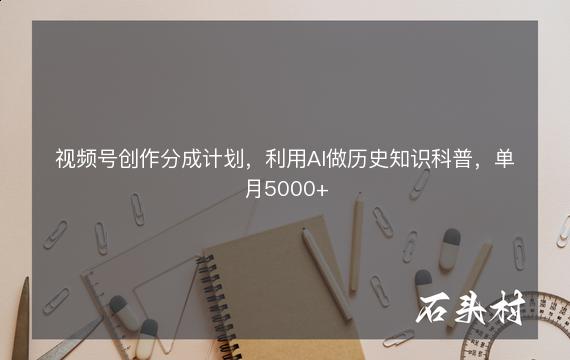 视频号创作分成计划，利用AI做历史知识科普，单月5000+