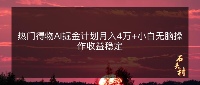 热门得物AI掘金计划月入4万+小白无脑操作收益稳定