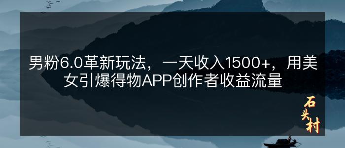 男粉6.0革新玩法，一天收入1500+，用美女引爆得物APP创作者收益流量