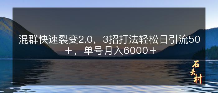 混群快速裂变2.0，3招打法轻松日引流50＋，单号月入6000＋