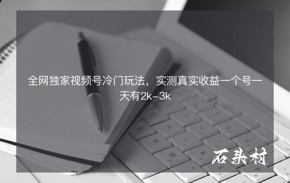 全网独家视频号冷门玩法，实测真实收益一个号一天有2k-3k