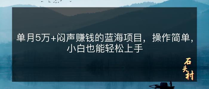 单月5万+闷声赚钱的蓝海项目，操作简单，小白也能轻松上手