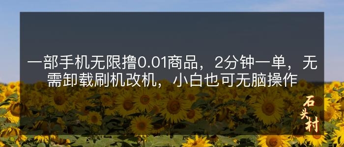 一部手机无限撸0.01商品，2分钟一单，无需卸载刷机改机，小白也可无脑操作