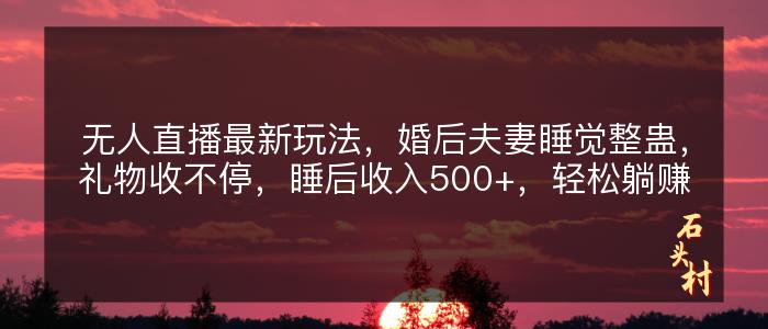 无人直播最新玩法，婚后夫妻睡觉整蛊，礼物收不停，睡后收入500+，轻松躺赚