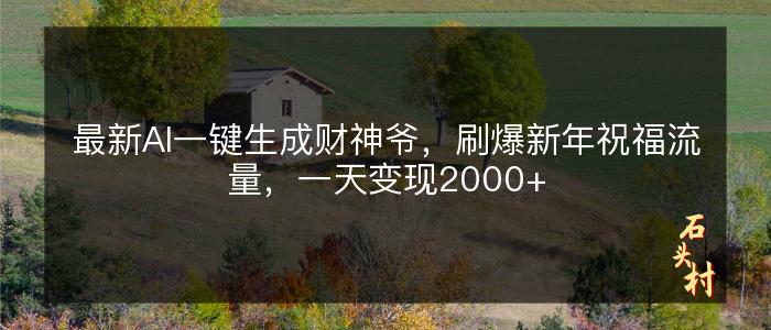 最新AI一键生成财神爷，刷爆新年祝福流量，一天变现2000+