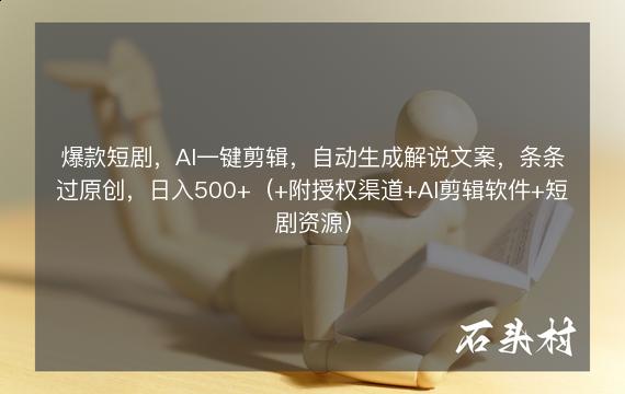 爆款短剧，AI一键剪辑，自动生成解说文案，条条过原创，日入500+（+附授权渠道+AI剪辑软件+短剧资源）