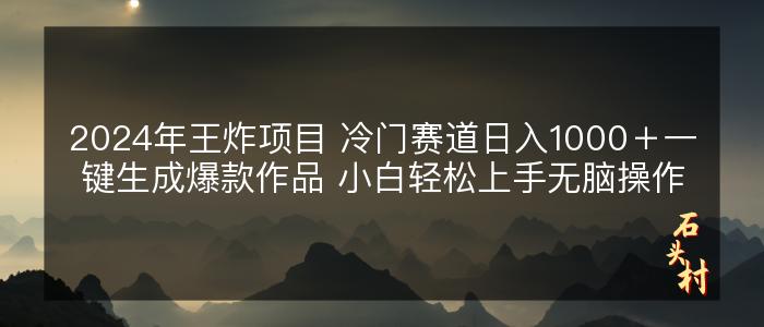 2024年王炸项目 冷门赛道日入1000＋一键生成爆款作品 小白轻松上手无脑操作