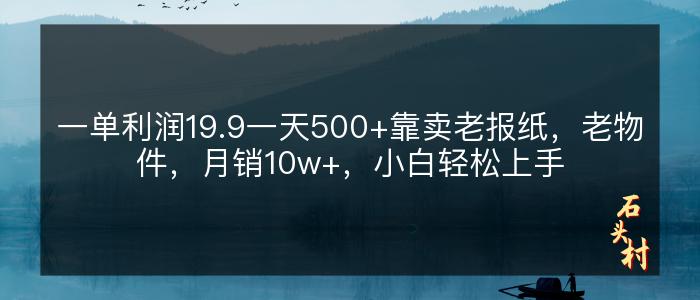 一单利润19.9一天500+靠卖老报纸，老物件，月销10w+，小白轻松上手