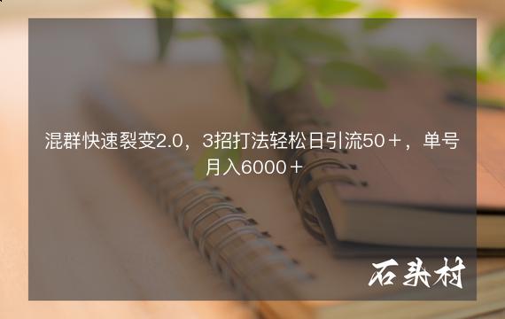 混群快速裂变2.0，3招打法轻松日引流50＋，单号月入6000＋