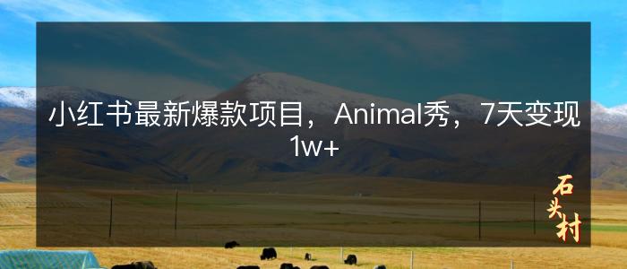 小红书最新爆款项目，Animal秀，7天变现1w+