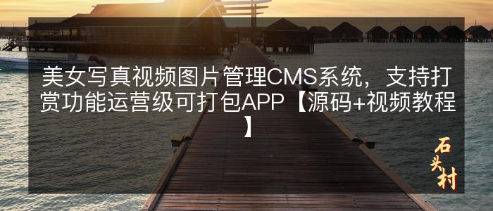 美女写真视频图片管理CMS系统，支持打赏功能运营级可打包APP【源码+视频教程】