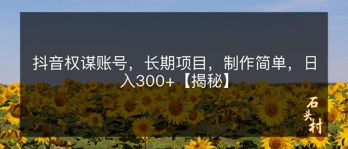 抖音权谋账号，长期项目，制作简单，日入300+【揭秘】