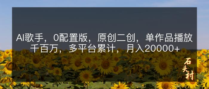 AI歌手，0配置版，原创二创，单作品播放千百万，多平台累计，月入20000+