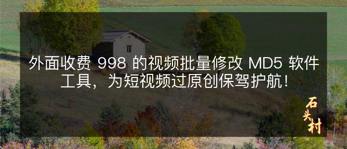 外面收费 998 的视频批量修改 MD5 软件工具，为短视频过原创保驾护航！