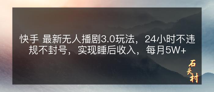 快手 最新无人播剧3.0玩法，24小时不违规不封号，实现睡后收入，每月5W+