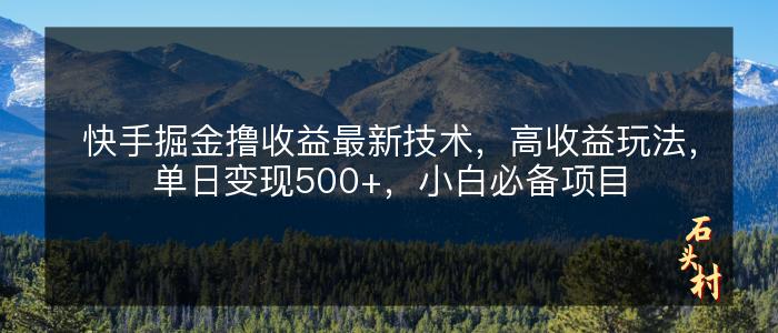 快手掘金撸收益最新技术，高收益玩法，单日变现500+，小白必备项目