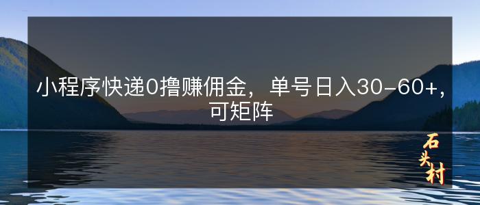 小程序快递0撸赚佣金，单号日入30-60+，可矩阵