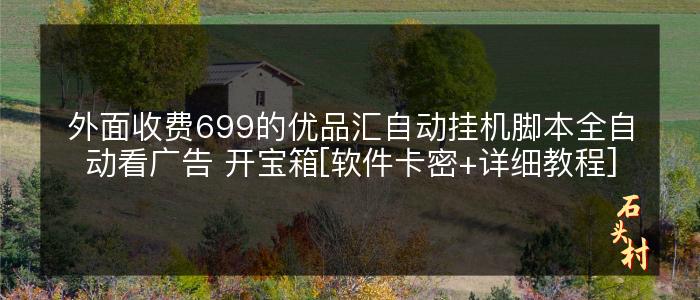 外面收费699的优品汇自动挂机脚本全自动看广告 开宝箱[软件卡密+详细教程]