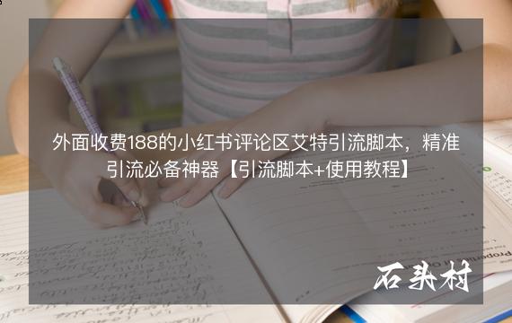 外面收费188的小红书评论区艾特引流脚本，精准引流必备神器【引流脚本+使用教程】