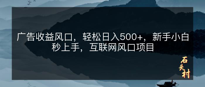 广告收益风口，轻松日入500+，新手小白秒上手，互联网风口项目