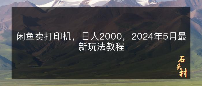 闲鱼卖打印机，日人2000，2024年5月最新玩法教程