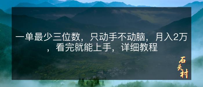 一单最少三位数，只动手不动脑，月入2万，看完就能上手，详细教程