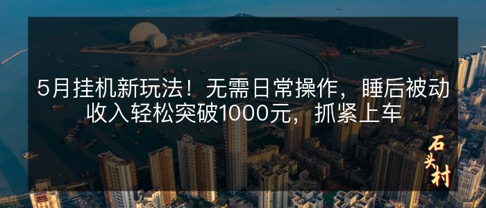 5月挂机新玩法！无需日常操作，睡后被动收入轻松突破1000元，抓紧上车