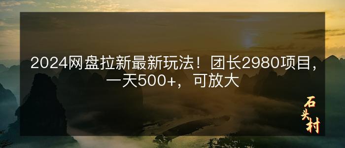 2024网盘拉新最新玩法！团长2980项目，一天500+，可放大