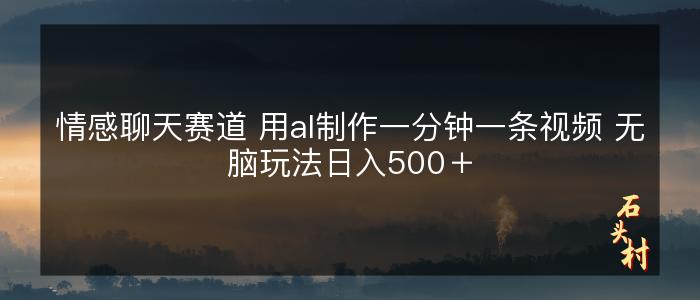 情感聊天赛道 用al制作一分钟一条视频 无脑玩法日入500＋