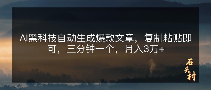 AI黑科技自动生成爆款文章，复制粘贴即可，三分钟一个，月入3万+