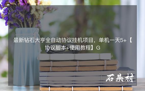 最新钻石大亨全自动协议挂机项目，单机一天5+【协议脚本+使用教程】G