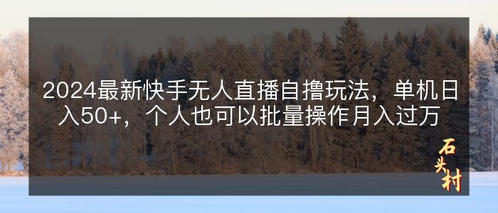 2024最新快手无人直播自撸玩法，单机日入50+，个人也可以批量操作月入过万