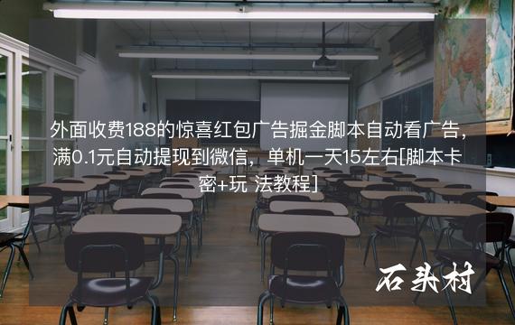 外面收费188的惊喜红包广告掘金脚本自动看广告，满0.1元自动提现到微信，单机一天15左右[脚本卡密+玩 法教程]