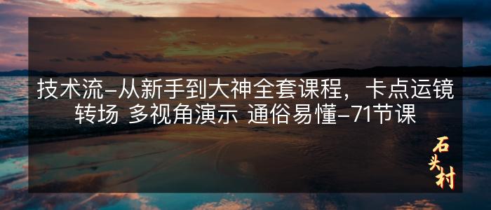 技术流-从新手到大神全套课程，卡点运镜转场 多视角演示 通俗易懂-71节课